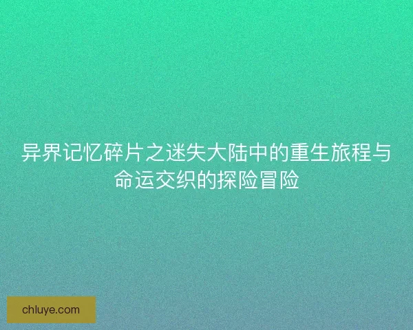 异界记忆碎片之迷失大陆中的重生旅程与命运交织的探险冒险