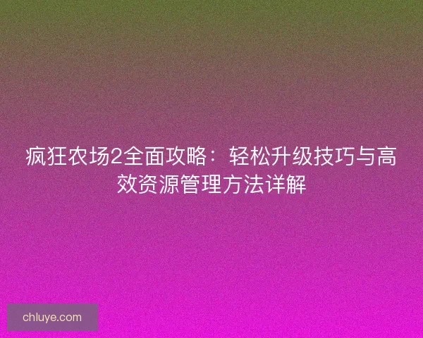 疯狂农场2全面攻略：轻松升级技巧与高效资源管理方法详解